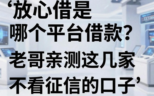 放心借是哪个平台借款?老哥亲测这几家不看征信的口子