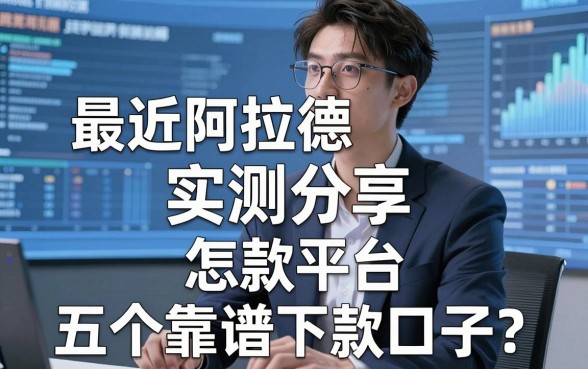最近阿拉德借款平台怎么样?实测分享与五个靠谱下款口子推荐