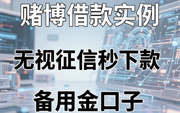 赌博借款实例有哪些呢图片?盘点五个无视征信秒下款的备用金口子