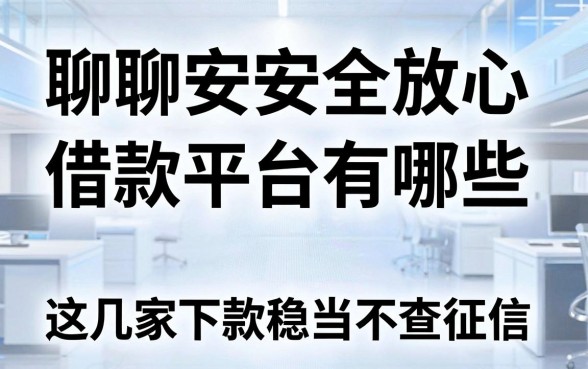 聊聊安全放心借款平台有哪些,这几家下款稳当不查征信