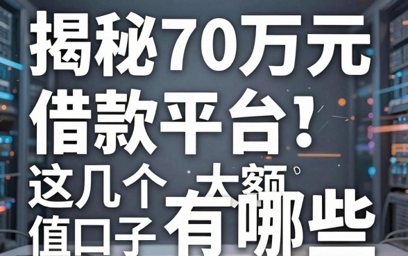 揭秘70万元借款平台有哪些，这几个大额口子值得收藏