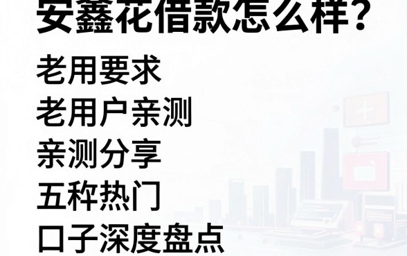 安鑫花借款怎么样?老用户亲测分享与五款热门口子深度盘点