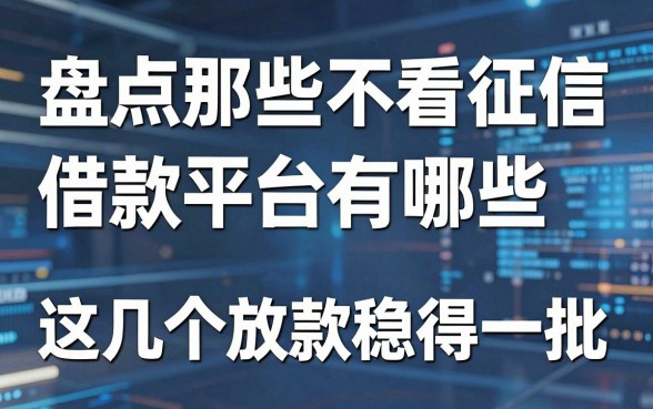 盘点那些不看征信借款平台有哪些，这几个放款稳得一批