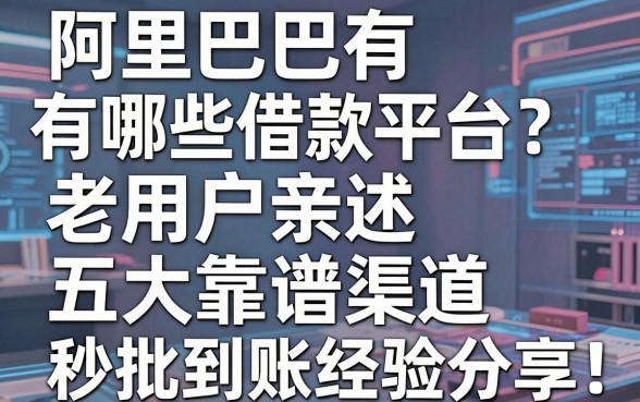 阿里巴巴有哪些借款平台?老用户亲述五大靠谱渠道,秒批到账经验分享