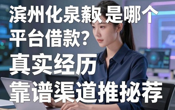 滨州化泉是哪个平台借款?真实经历揭秘与靠谱渠道推荐
