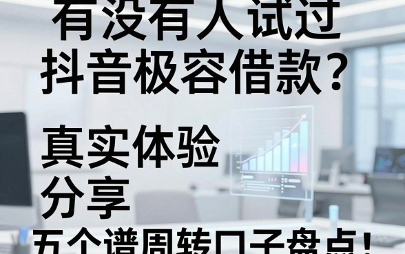 有没有人试过抖音极容借款？真实体验分享及五个靠谱周转口子盘点
