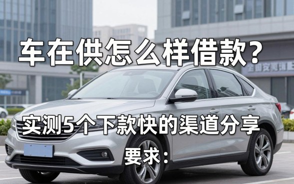 车在供怎么样借款？实测5个下款快的渠道分享