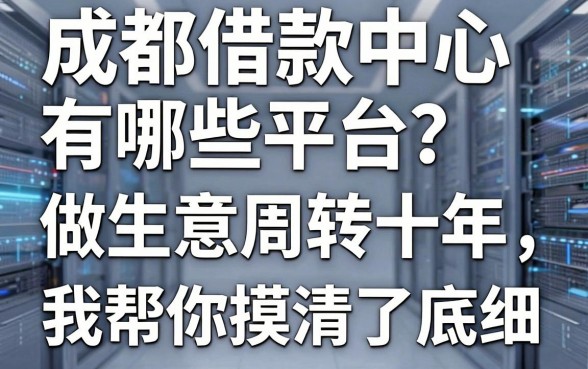 成都借款中心有哪些平台？做生意周转十年，我帮你摸清了底细