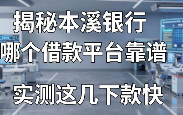 揭秘本溪银行哪个借款平台靠谱，实测这几款下款快