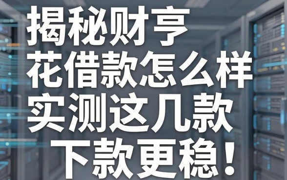 揭秘财亨花借款怎么样，实测这几款下款更稳