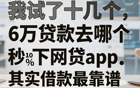 我试了十几个平台，发现6万贷款去哪个平台借款最靠谱，无视征信黑白100%秒下网贷app其实是个坑