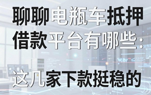 聊聊电瓶车抵押借款平台有哪些，这几家下款挺稳的