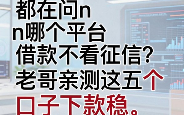 都在问n哪个平台借款不看征信?老哥亲测这五个口子下款稳
