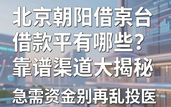 北京朝阳借款平台有哪些?靠谱渠道大揭秘,急需资金别再乱投医