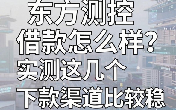 东方测控借款怎么样?实测这几个下款渠道比较稳