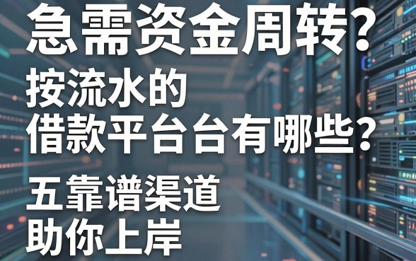 急需资金周转?按流水的借款平台有哪些?深度解析五大靠谱渠道助你上岸