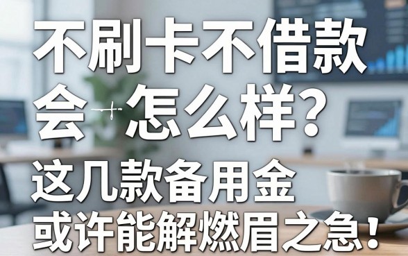 不刷卡不借款会怎么样?这几款备用金或许能解燃眉之急