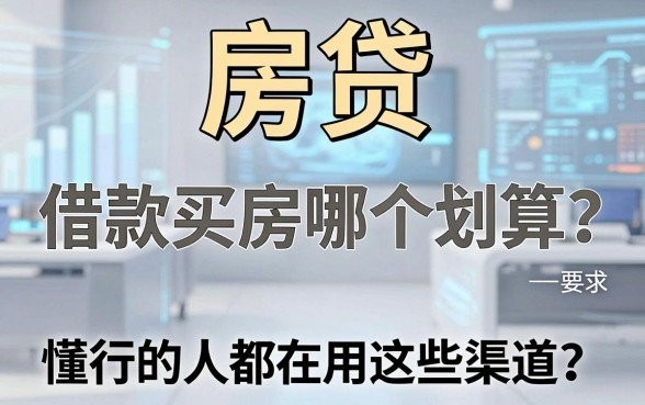房贷和借款买房哪个划算？懂行的人都在用这些渠道