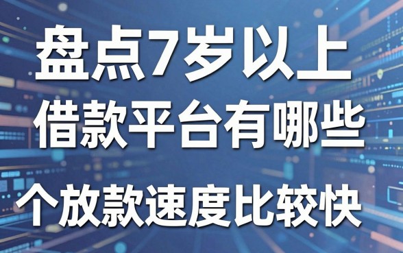 盘点7岁以上借款平台有哪些,这几个放款速度比较快