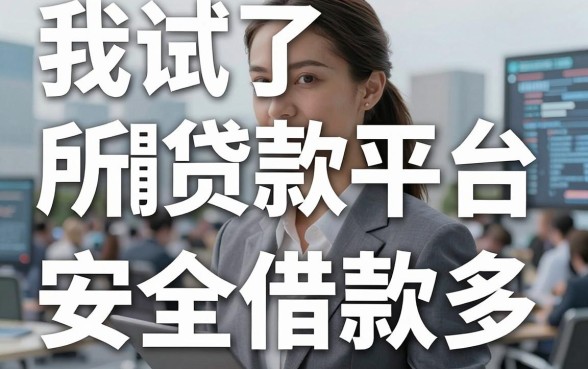 我试了十几个平台，发现所谓贷款平台哪个安全借款多，答案根本不在广告里
