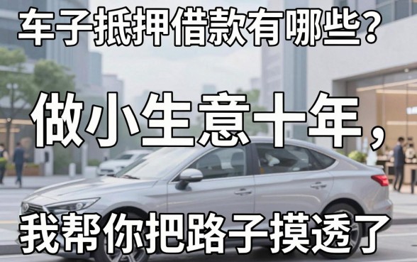车子抵押借款有哪些？做小生意十年，我帮你把路子摸透了