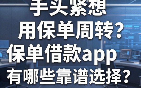 手头紧想用保单周转?保单借款app有哪些靠谱选择?这篇指南为你深度解析