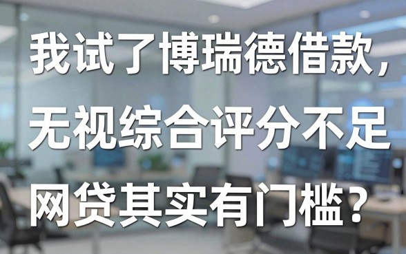 我试了博瑞德借款,发现无视综合评分不足的网贷其实有门槛