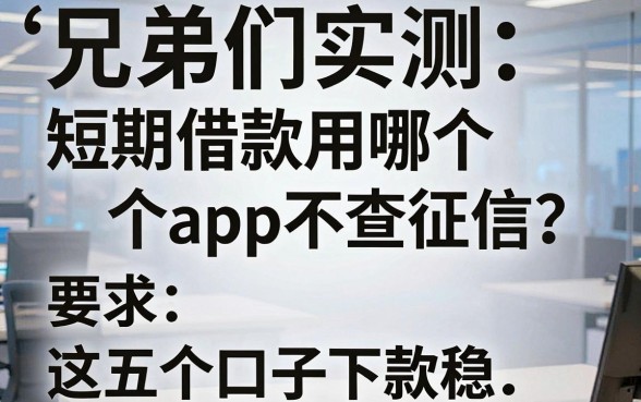 兄弟们实测：短期借款用哪个app不查征信？这五个口子下款稳