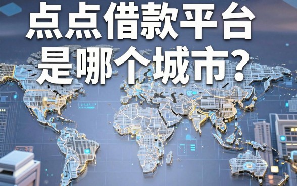 点点借款平台是哪个城市？揭秘背后运营地与靠谱替代方案全解析