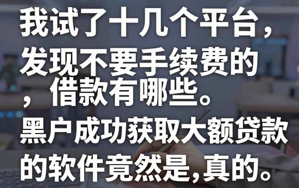 我试了十几个平台，发现不要手续费的借款有哪些和黑户成功获取大额贷款的软件竟然是真的