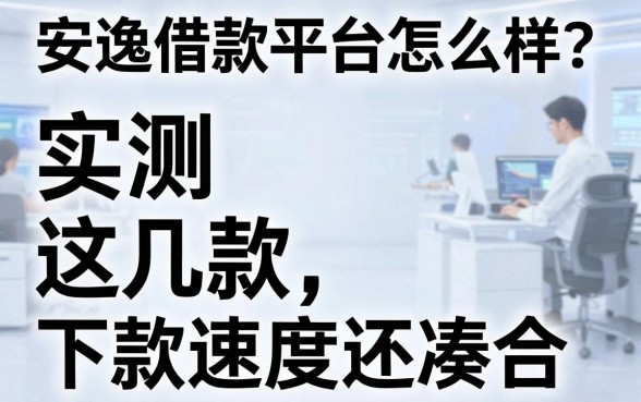 安逸借款平台怎么样?实测这几款下款速度还凑合