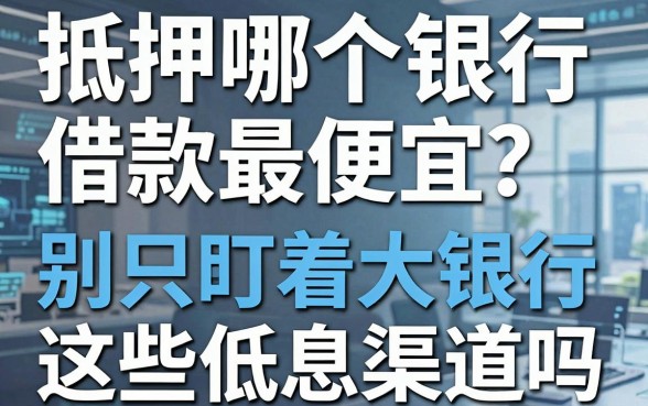 抵押哪个银行借款最便宜？别只盯着大银行，这些低息渠道你知道吗？