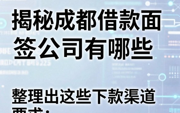 揭秘成都借款面签公司有哪些,整理出这些下款渠道