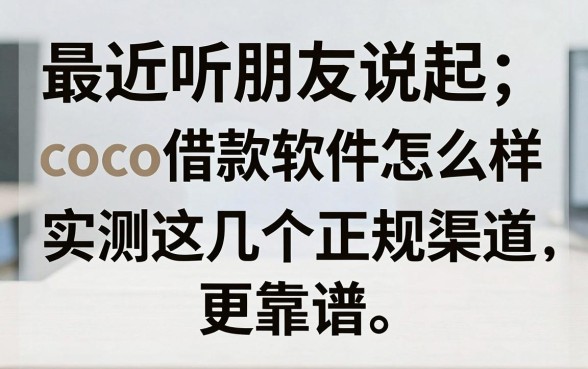 最近听朋友说起coco借款软件怎么样,实测这几个正规渠道更靠谱
