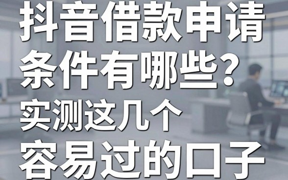 抖音借款申请条件有哪些?实测这几个容易过的口子