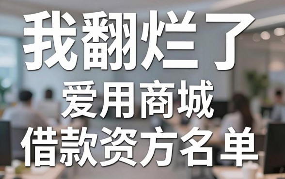 我翻烂了爱用商城借款资方名单，发现所谓的可以借钱不用审核的app全是套路