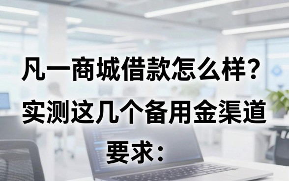 凡一商城借款怎么样?实测这几个备用金渠道