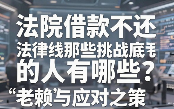 法院借款不还的人有哪些?揭秘那些挑战法律底线的“特殊”老赖与应对之策