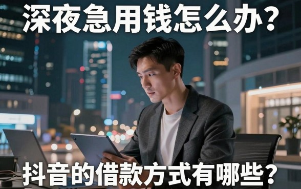 深夜急用钱怎么办？抖音的借款方式有哪些？靠谱渠道大盘点
