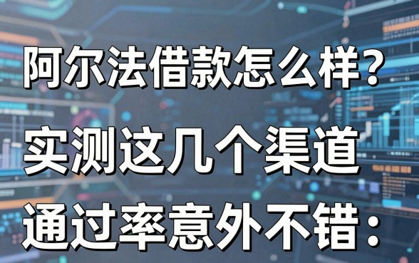 阿尔法借款怎么样？实测这几个渠道通过率意外不错