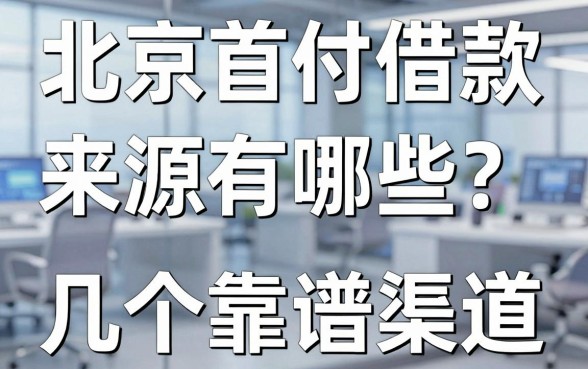 北京首付借款来源有哪些？真实经验分享这几个靠谱渠道