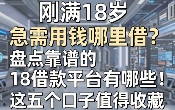 刚满18岁急需用钱哪里借？盘点靠谱的18借款平台有哪些，这五个口子值得收藏