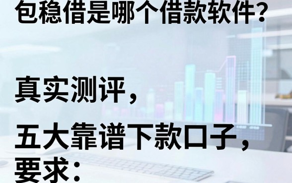 包稳借是哪个借款软件？真实测评五大靠谱下款口子
