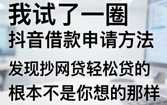 我试了一圈抖音借款申请方法,发现秒批网贷轻松贷的口子根本不是你想的那样