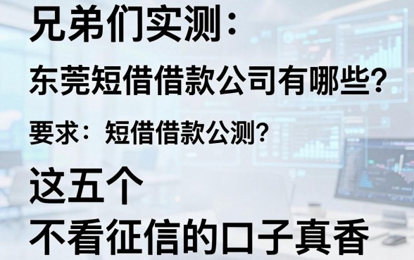 兄弟们实测：东莞短借借款公司有哪些？这五个不看征信的口子真香