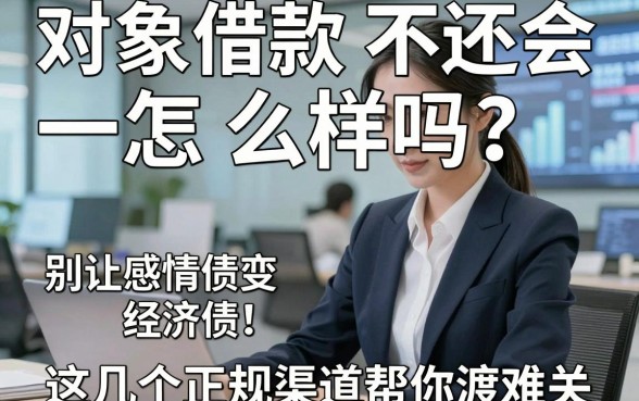 对象借款不还会怎么样吗？别让感情债变经济债，这几个正规渠道帮你渡难关