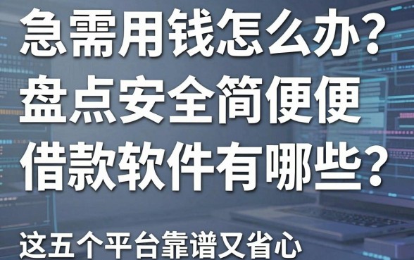 急需用钱怎么办?盘点安全简便借款软件有哪些,这五个平台靠谱又省心!
