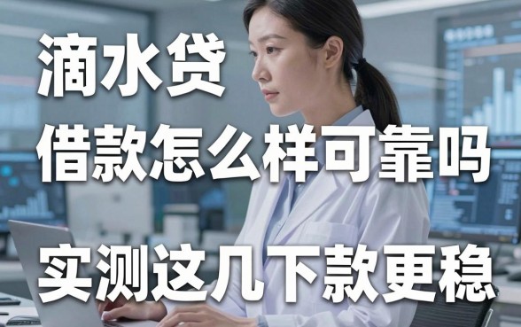 深度解析滴水贷借款怎么样可靠吗,实测这几款下款更稳