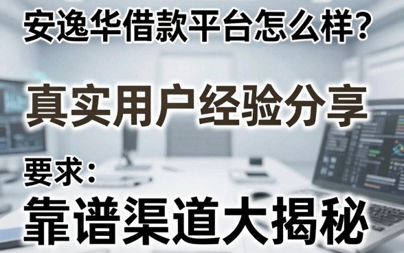 安逸华借款平台怎么样？真实用户经验分享，靠谱渠道大揭秘