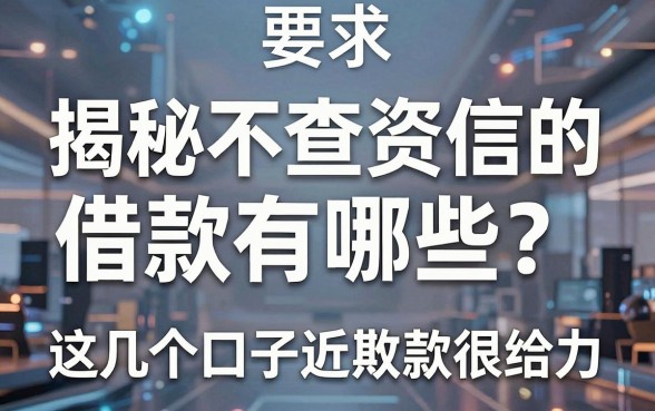 揭秘不查资信的借款有哪些？这几个口子近期放款很给力